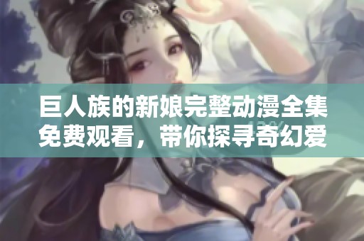 巨人族的新娘完整动漫全集免费观看，带你探寻奇幻爱情世界
