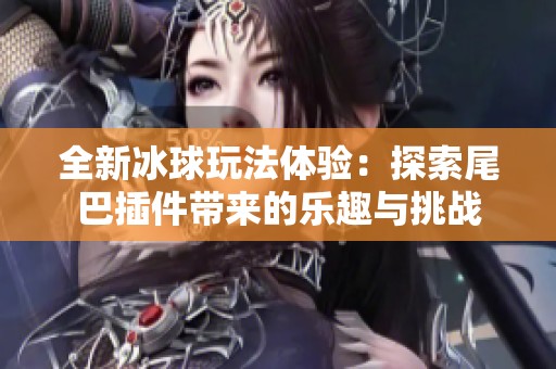 全新冰球玩法体验：探索尾巴插件带来的乐趣与挑战