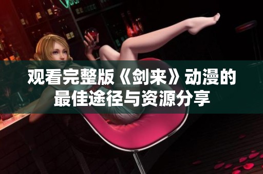 观看完整版《剑来》动漫的最佳途径与资源分享