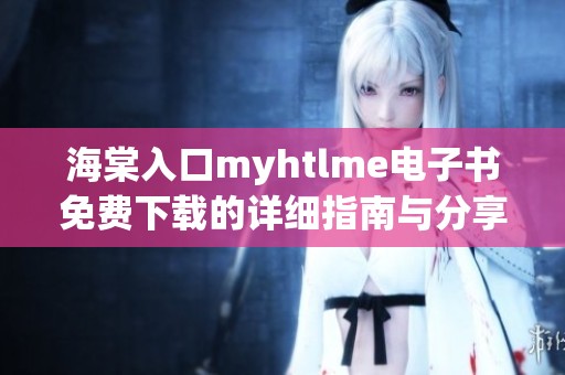海棠入口myhtlme电子书免费下载的详细指南与分享
