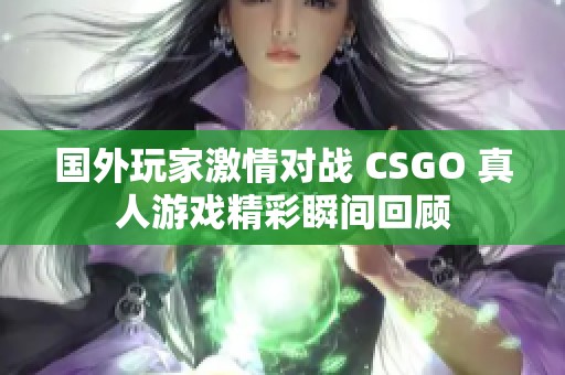 国外玩家激情对战 CSGO 真人游戏精彩瞬间回顾