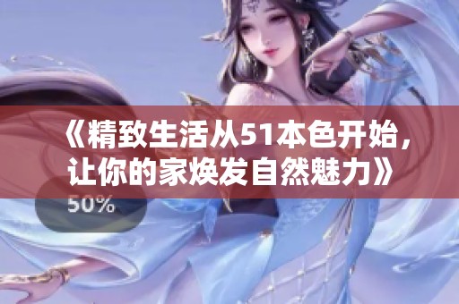 《精致生活从51本色开始，让你的家焕发自然魅力》