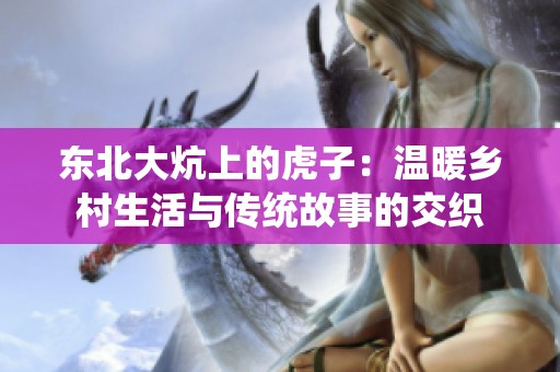 东北大炕上的虎子：温暖乡村生活与传统故事的交织