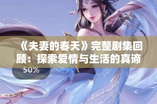 《夫妻的春天》完整剧集回顾：探索爱情与生活的真谛