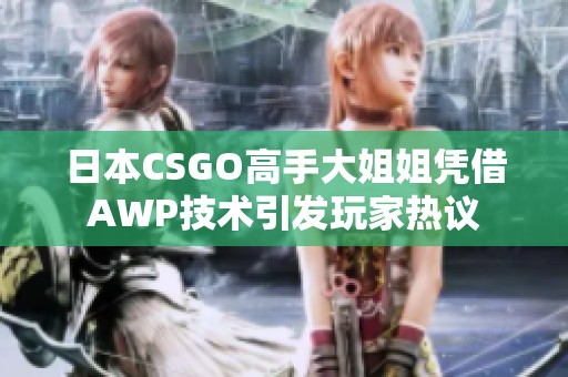 日本CSGO高手大姐姐凭借AWP技术引发玩家热议