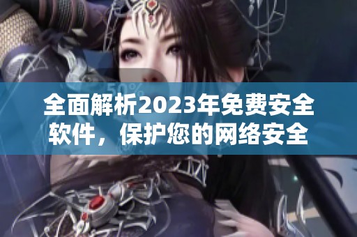 全面解析2023年免费安全软件，保护您的网络安全