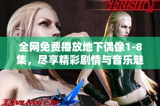 全网免费播放地下偶像1-8集，尽享精彩剧情与音乐魅力
