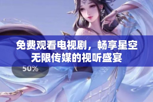 免费观看电视剧，畅享星空无限传媒的视听盛宴