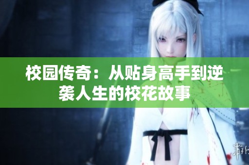 校园传奇：从贴身高手到逆袭人生的校花故事