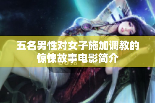 五名男性对女子施加调教的惊悚故事电影简介
