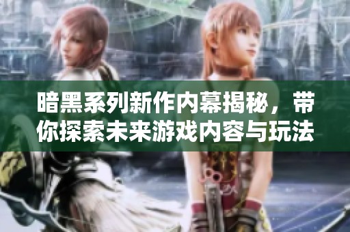 暗黑系列新作内幕揭秘，带你探索未来游戏内容与玩法