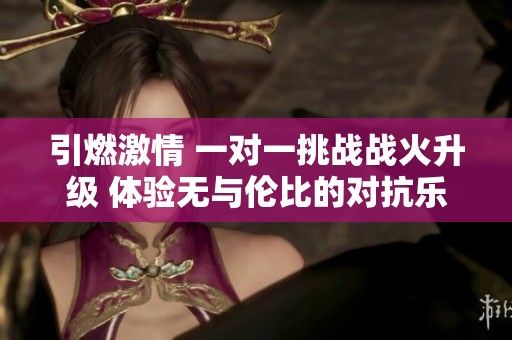 引燃激情 一对一挑战战火升级 体验无与伦比的对抗乐趣
