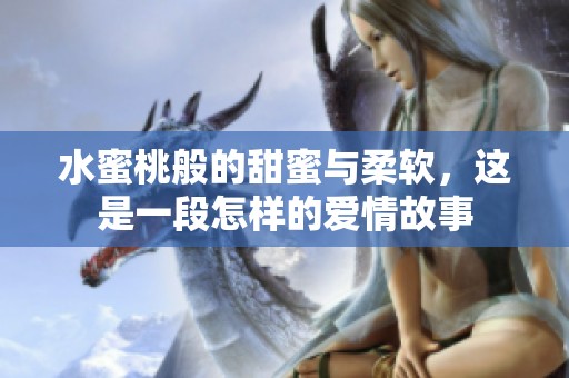 水蜜桃般的甜蜜与柔软，这是一段怎样的爱情故事
