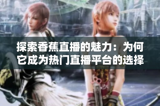 探索香蕉直播的魅力：为何它成为热门直播平台的选择