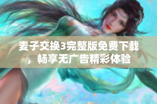 麦子交换3完整版免费下载，畅享无广告精彩体验