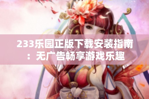 233乐园正版下载安装指南：无广告畅享游戏乐趣