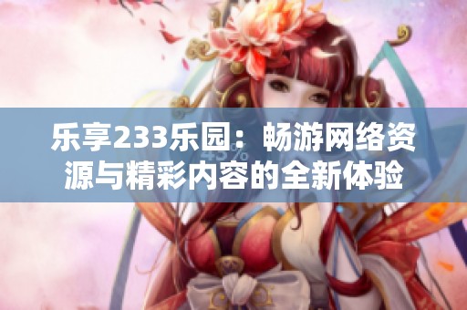 乐享233乐园：畅游网络资源与精彩内容的全新体验