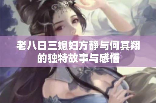 老八日三媳妇方静与何其翔的独特故事与感悟