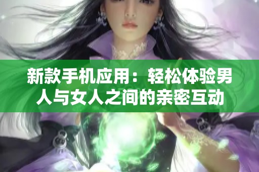 新款手机应用：轻松体验男人与女人之间的亲密互动