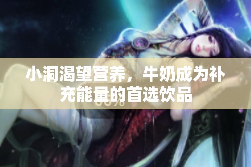 小洞渴望营养，牛奶成为补充能量的首选饮品