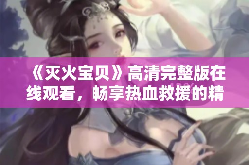《灭火宝贝》高清完整版在线观看，畅享热血救援的精彩瞬间