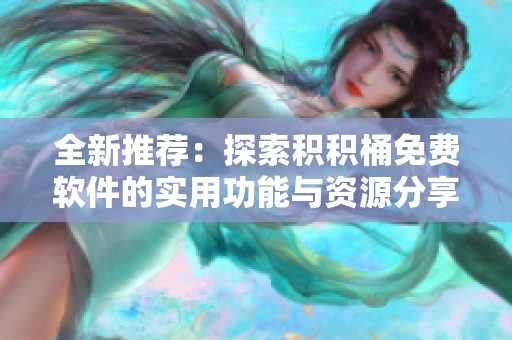 全新推荐：探索积积桶免费软件的实用功能与资源分享