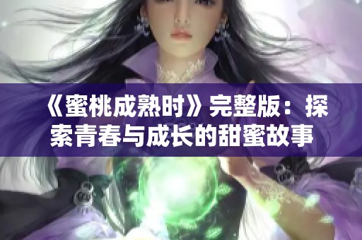 《蜜桃成熟时》完整版：探索青春与成长的甜蜜故事