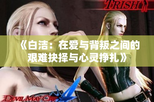 《白洁：在爱与背叛之间的艰难抉择与心灵挣扎》