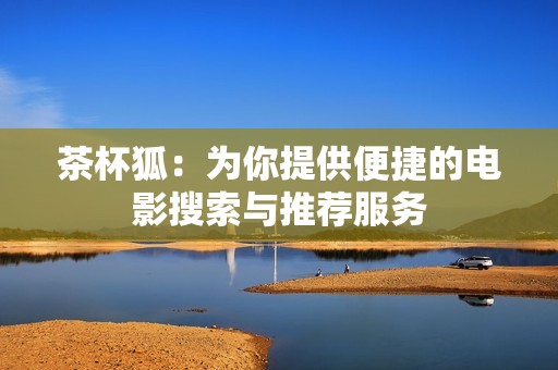 茶杯狐：为你提供便捷的电影搜索与推荐服务