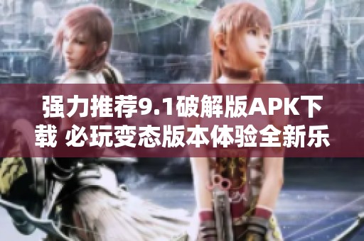 强力推荐9.1破解版APK下载 必玩变态版本体验全新乐趣