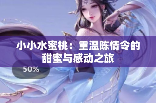 小小水蜜桃：重温陈情令的甜蜜与感动之旅