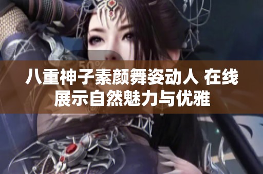 八重神子素颜舞姿动人 在线展示自然魅力与优雅