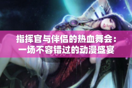 指挥官与伴侣的热血舞会：一场不容错过的动漫盛宴