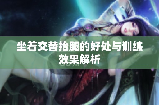 坐着交替抬腿的好处与训练效果解析