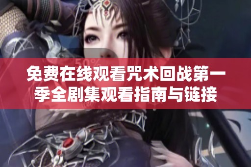 免费在线观看咒术回战第一季全剧集观看指南与链接