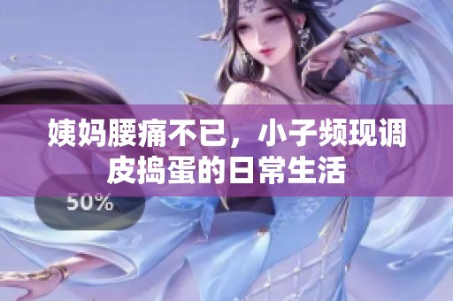 姨妈腰痛不已，小子频现调皮捣蛋的日常生活