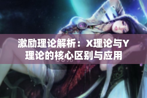 激励理论解析：X理论与Y理论的核心区别与应用