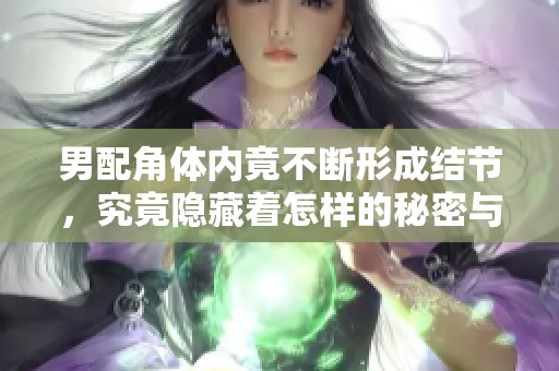 男配角体内竟不断形成结节，究竟隐藏着怎样的秘密与危机