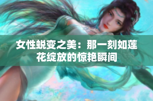 女性蜕变之美：那一刻如莲花绽放的惊艳瞬间