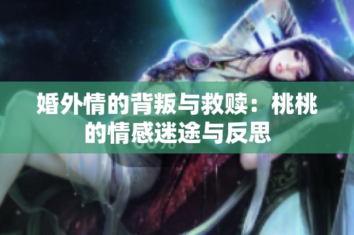 婚外情的背叛与救赎：桃桃的情感迷途与反思