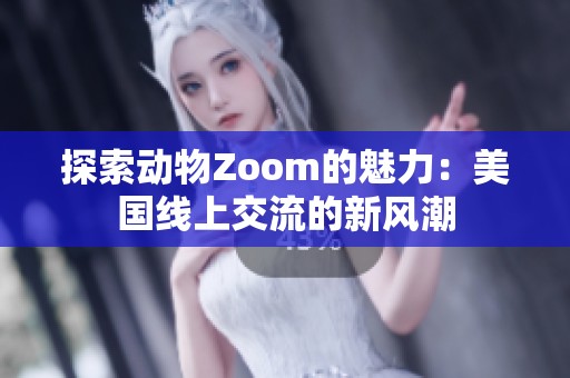 探索动物Zoom的魅力：美国线上交流的新风潮