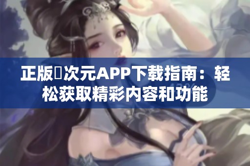 正版囧次元APP下载指南：轻松获取精彩内容和功能