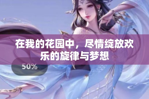 在我的花园中，尽情绽放欢乐的旋律与梦想
