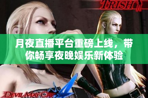 月夜直播平台重磅上线，带你畅享夜晚娱乐新体验