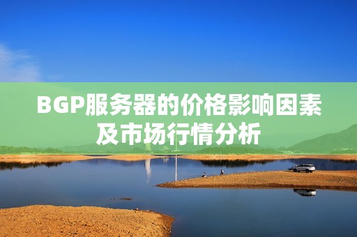 BGP服务器的价格影响因素及市场行情分析