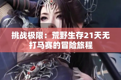 挑战极限：荒野生存21天无打马赛的冒险旅程