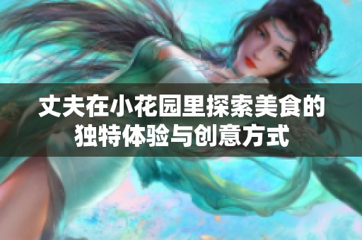 丈夫在小花园里探索美食的独特体验与创意方式