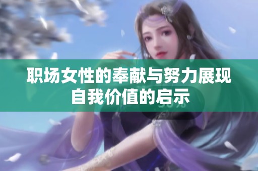 职场女性的奉献与努力展现自我价值的启示