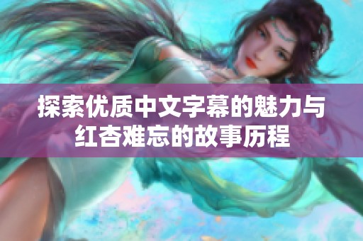 探索优质中文字幕的魅力与红杏难忘的故事历程