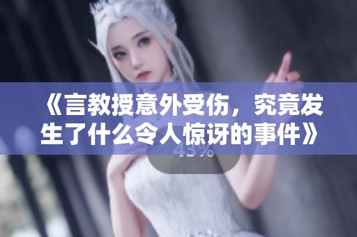 《言教授意外受伤，究竟发生了什么令人惊讶的事件》